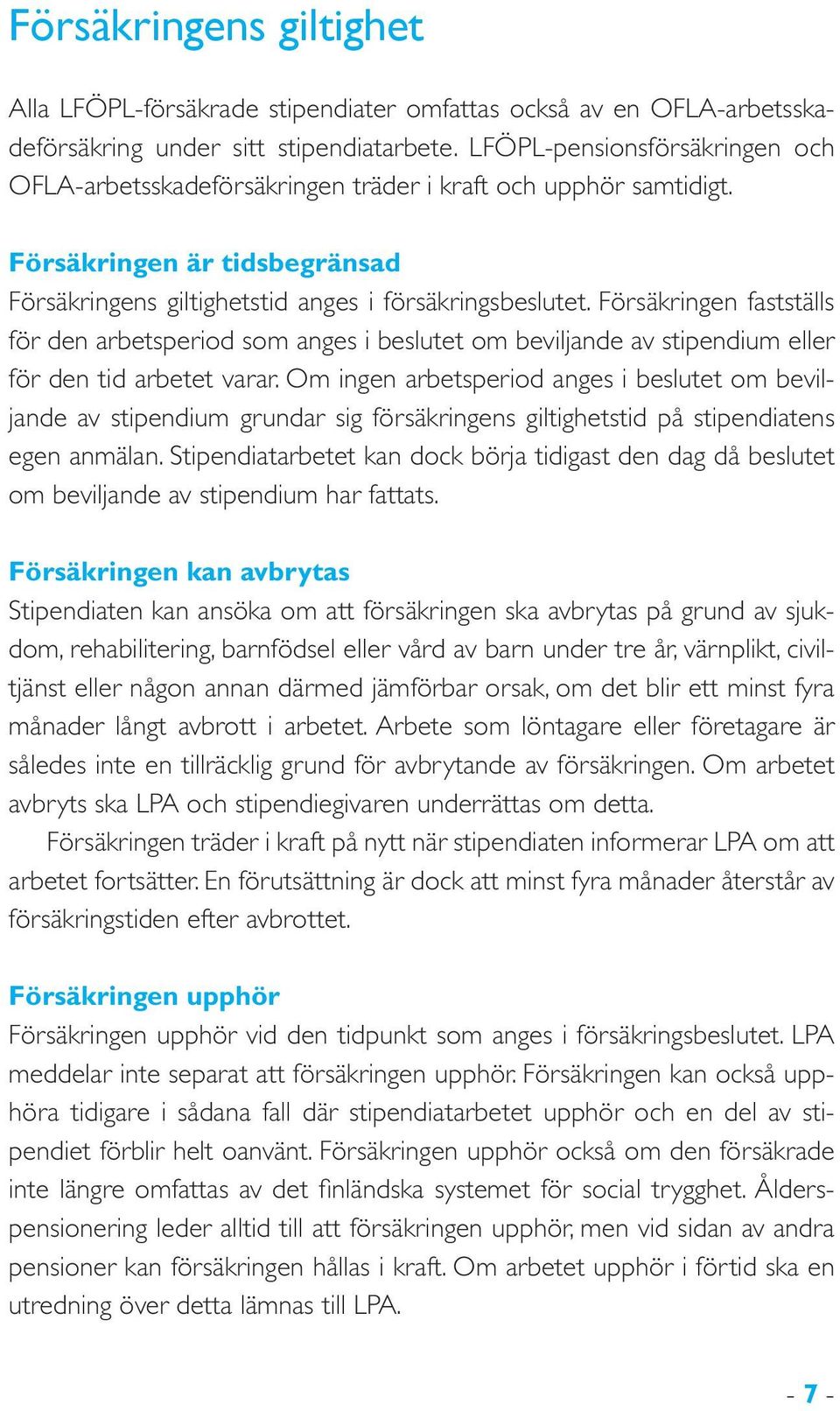 Försäkringen fastställs för den arbetsperiod som anges i beslutet om beviljande av stipendium eller för den tid arbetet varar.