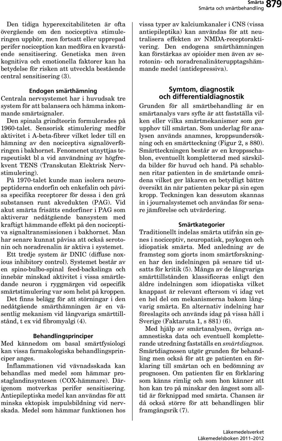 Endogen smärthämning Centrala nervsystemet har i huvudsak tre system för att balansera och hämma inkommande smärtsignaler. Den spinala grindteorin formulerades på 1960-talet.