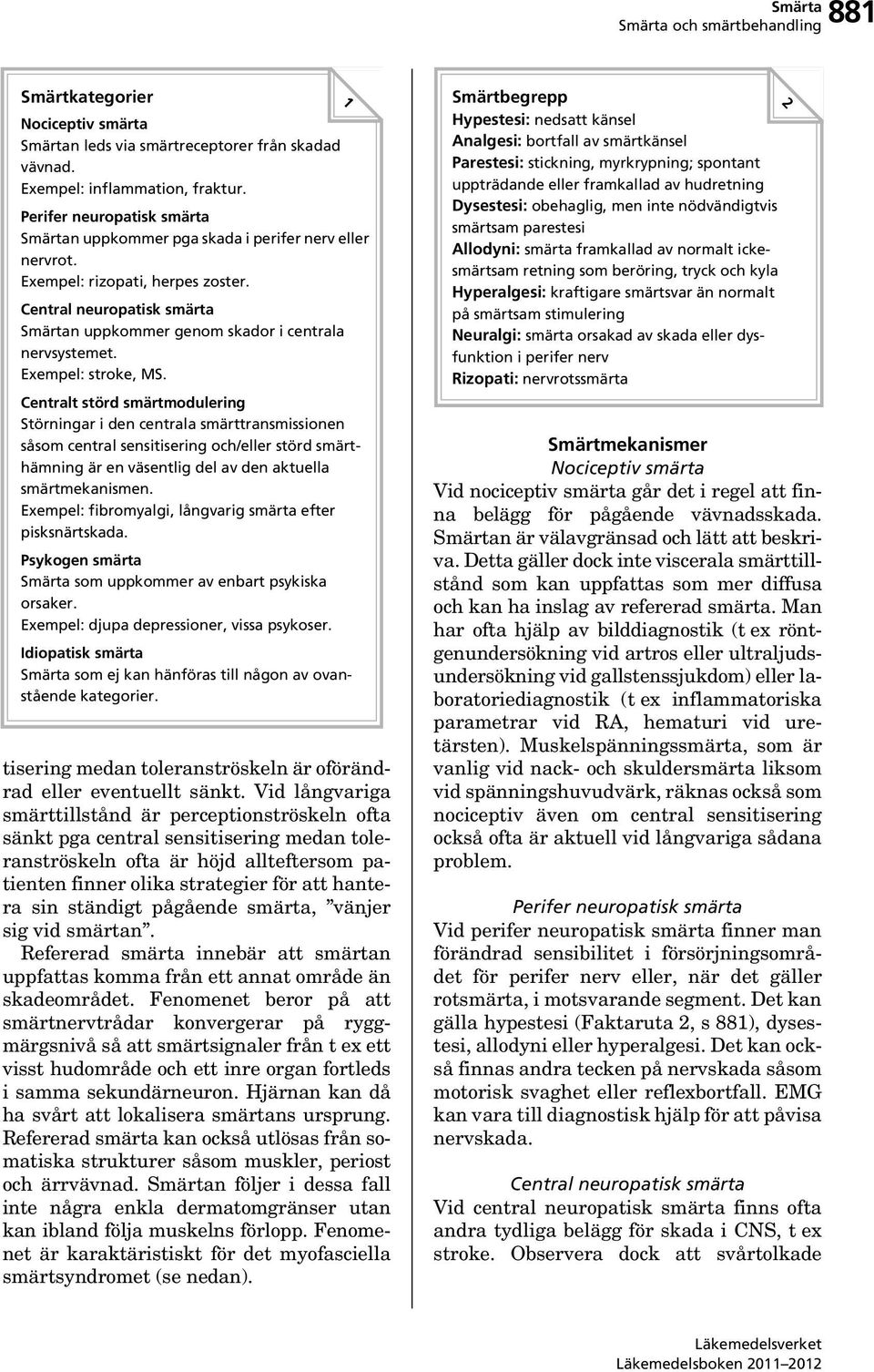 Central neuropatisk smärta Smärtan uppkommer genom skador i centrala nervsystemet. Exempel: stroke, MS.