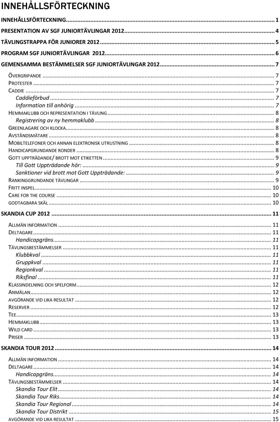 .. 8 Registrering av ny hemmaklubb... 8 GREENLAGARE OCH KLOCKA... 8 AVSTÅNDSMÄTARE... 8 MOBILTELEFONER OCH ANNAN ELEKTRONISK UTRUSTNING... 8 HANDICAPGRUNDANDE RONDER.