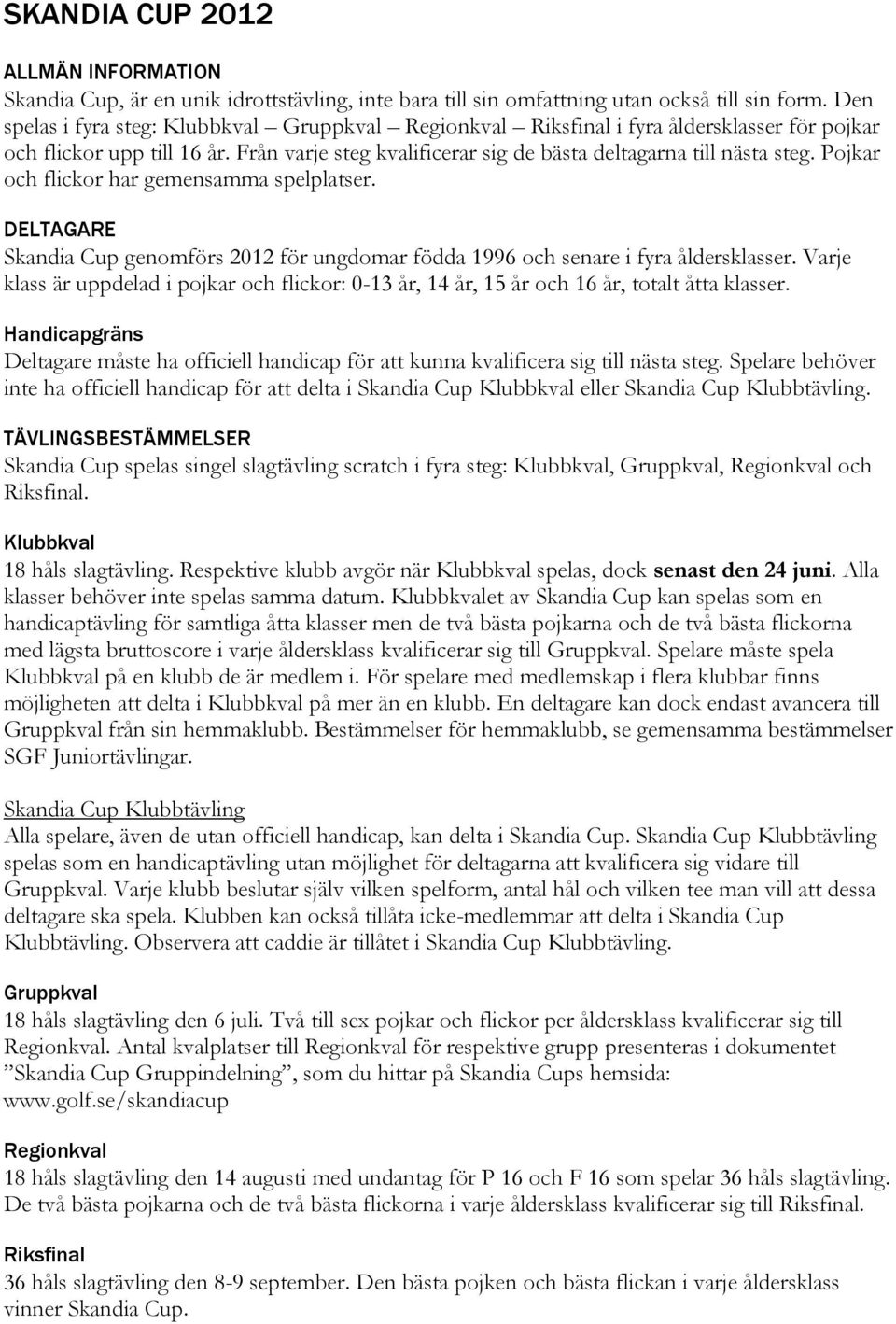 Pojkar och flickor har gemensamma spelplatser. DELTAGARE Skandia Cup genomförs 2012 för ungdomar födda 1996 och senare i fyra åldersklasser.