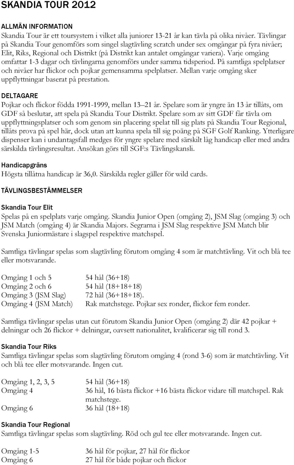 Varje omgång omfattar 1-3 dagar och tävlingarna genomförs under samma tidsperiod. På samtliga spelplatser och nivåer har flickor och pojkar gemensamma spelplatser.