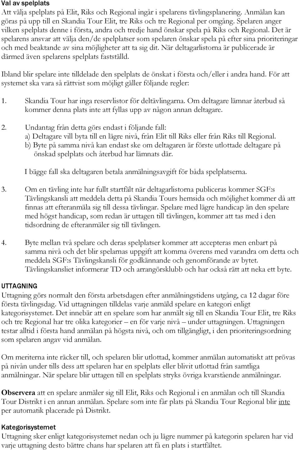 Det är spelarens ansvar att välja den/de spelplatser som spelaren önskar spela på efter sina prioriteringar och med beaktande av sina möjligheter att ta sig dit.