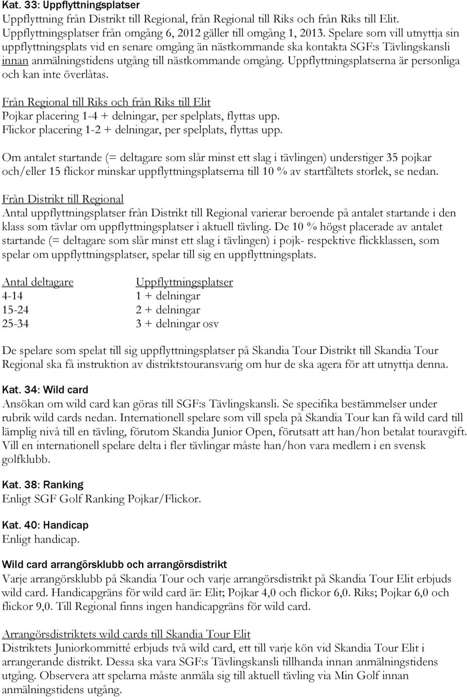 Uppflyttningsplatserna är personliga och kan inte överlåtas. Från Regional till Riks och från Riks till Elit Pojkar placering 1-4 + delningar, per spelplats, flyttas upp.