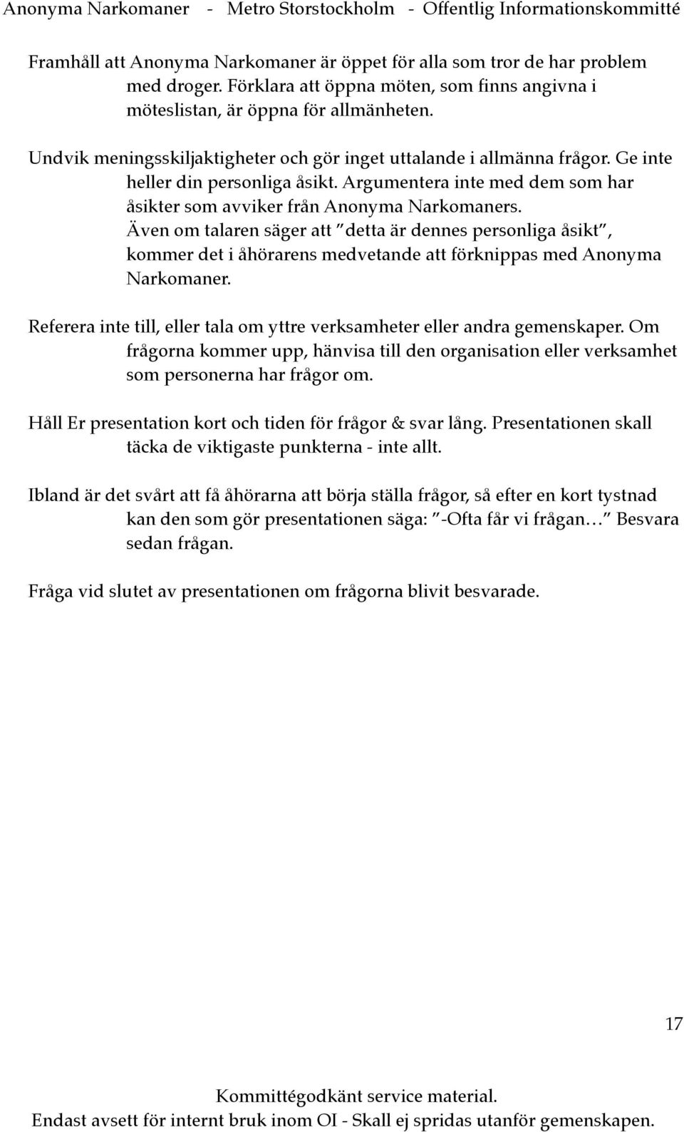 Även om talaren säger att detta är dennes personliga åsikt, kommer det i åhörarens medvetande att förknippas med Anonyma Narkomaner.