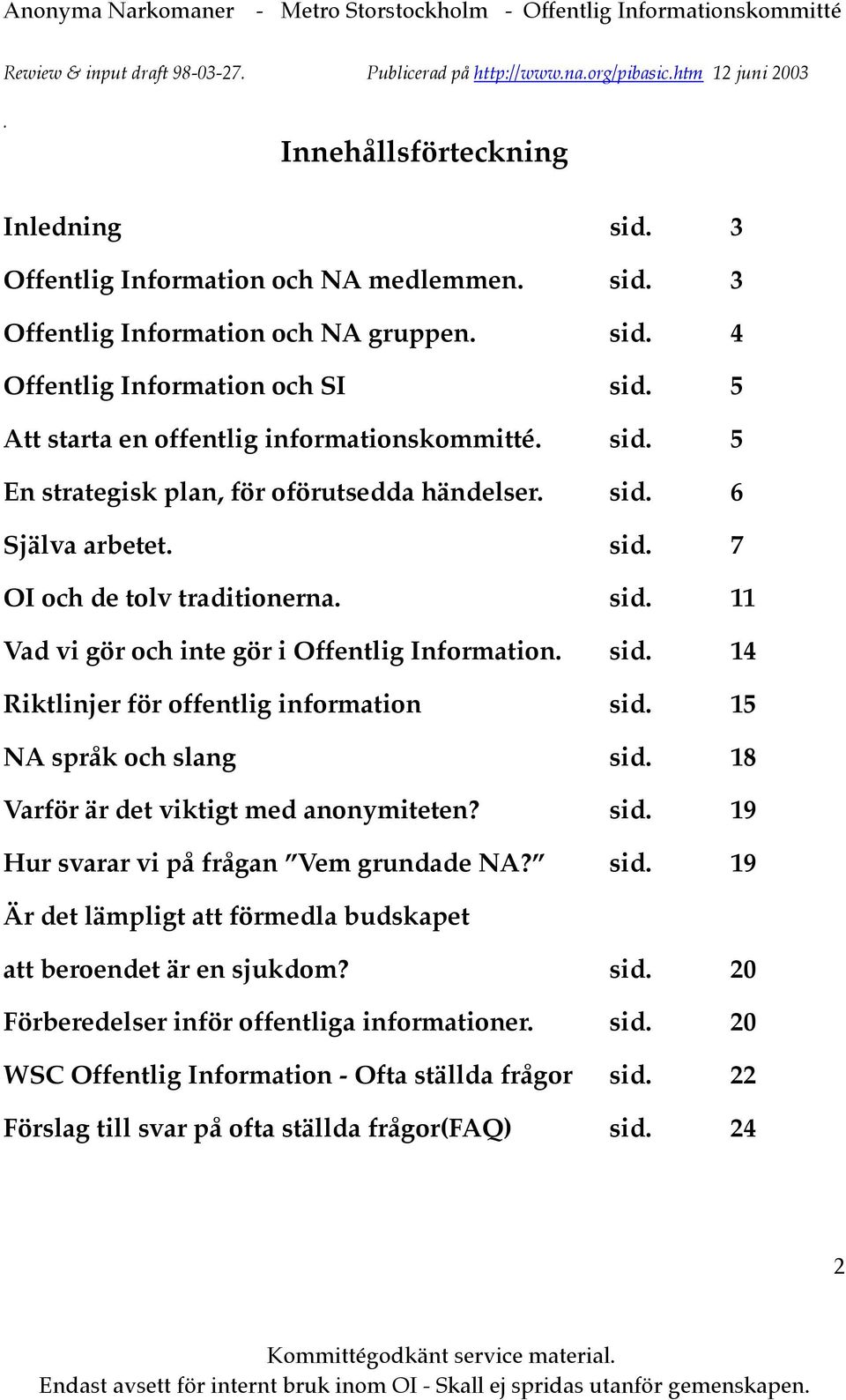 sid. 11 Vad vi gör och inte gör i Offentlig Information. sid. 14 Riktlinjer för offentlig information sid. 15 NA språk och slang sid. 18 Varför är det viktigt med anonymiteten? sid. 19 Hur svarar vi på frågan Vem grundade NA?