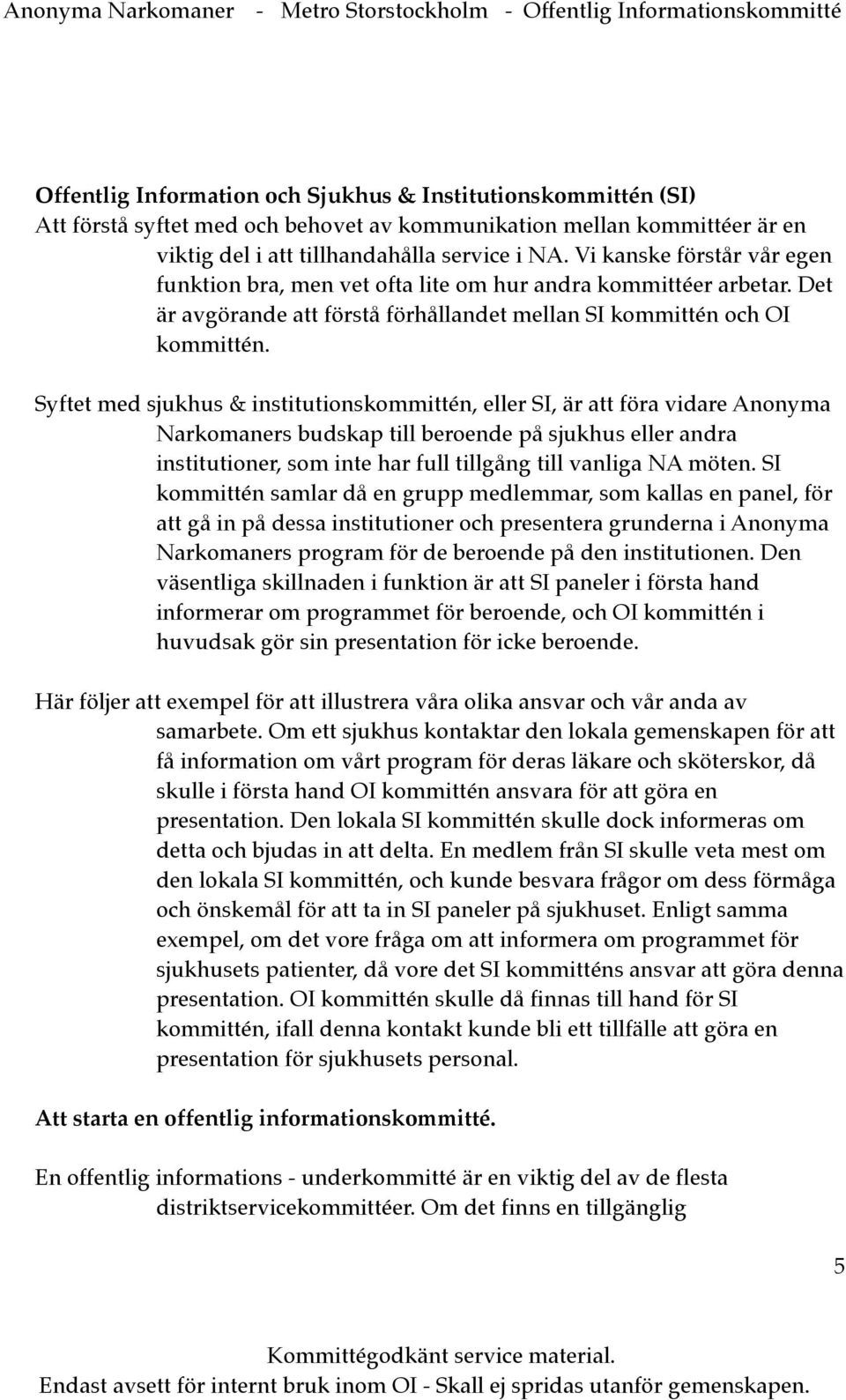 Syftet med sjukhus & institutionskommittén, eller SI, är att föra vidare Anonyma Narkomaners budskap till beroende på sjukhus eller andra institutioner, som inte har full tillgång till vanliga NA