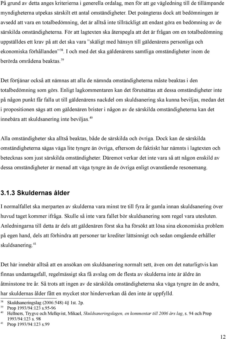 För att lagtexten ska återspegla att det är frågan om en totalbedömning uppställdes ett krav på att det ska vara skäligt med hänsyn till gäldenärens personliga och ekonomiska förhållanden 38.