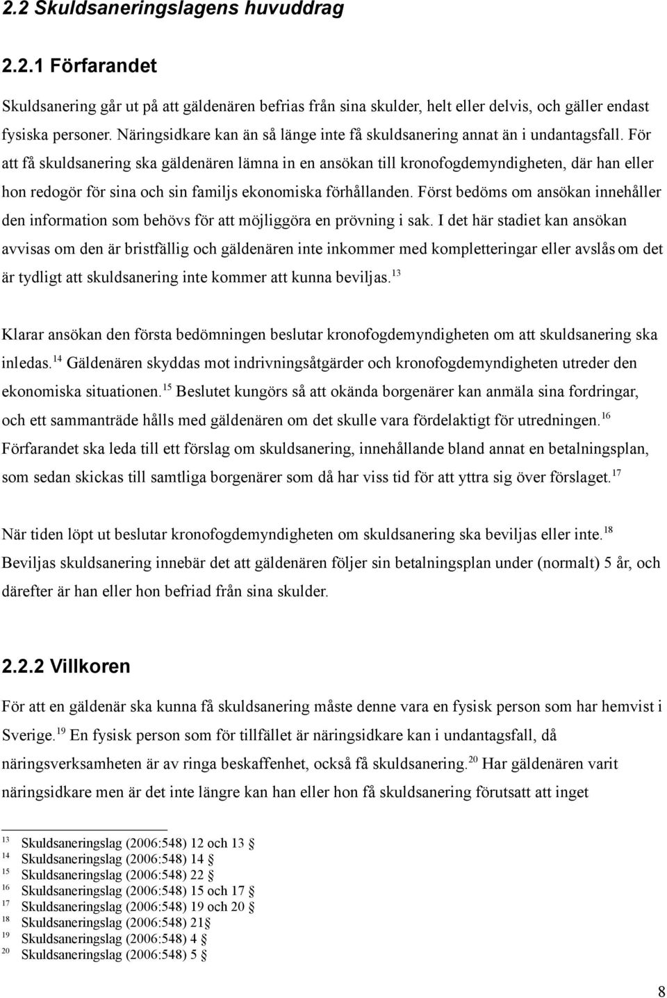 För att få skuldsanering ska gäldenären lämna in en ansökan till kronofogdemyndigheten, där han eller hon redogör för sina och sin familjs ekonomiska förhållanden.