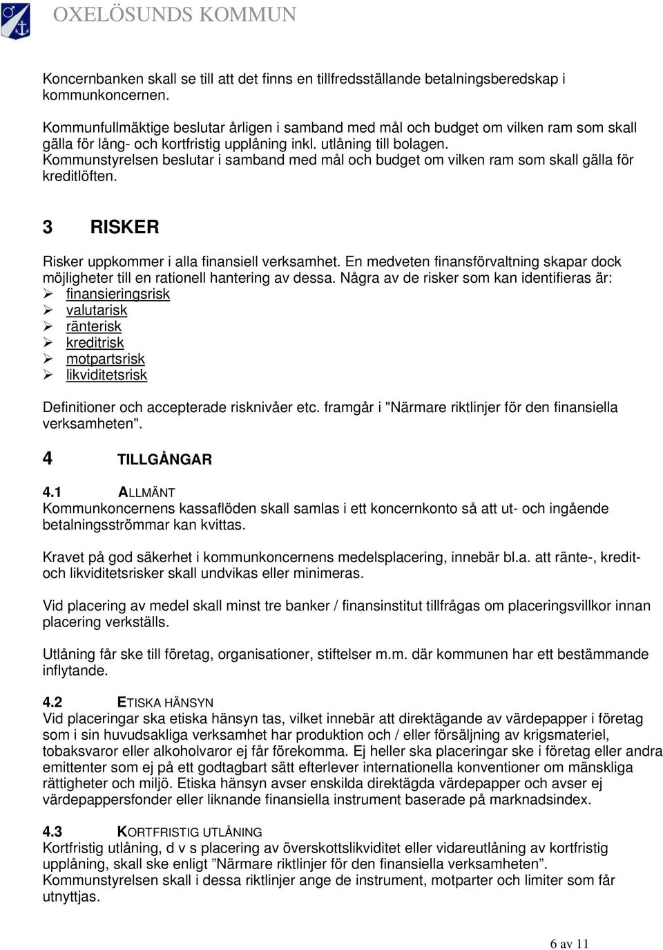 Kommunstyrelsen beslutar i samband med mål och budget om vilken ram som skall gälla för kreditlöften. 3 RISKER Risker uppkommer i alla finansiell verksamhet.