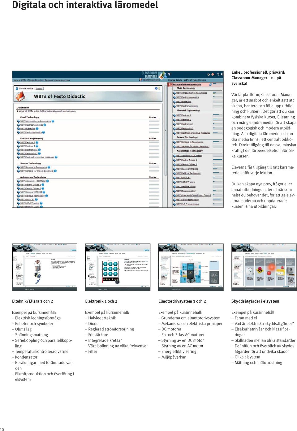 Det gör att du kan kombinera fysiska kurser, E-learning och många andra media för att skapa en pedagogisk och modern utbildning. Alla digitala läromedel och andra media finns i ett centralt bibliotek.