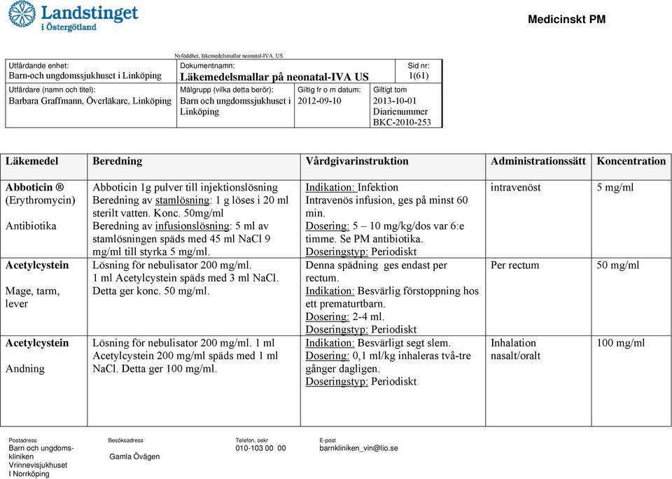 vatten. Konc. 50mg/ml Beredning av infusionslösning: 5 ml av stamlösningen späds med 45 ml NaCl 9 mg/ml till styrka 5 mg/ml. Lösning för nebulisator 200 mg/ml. 1 ml Acetylcystein späds med 3 ml NaCl.