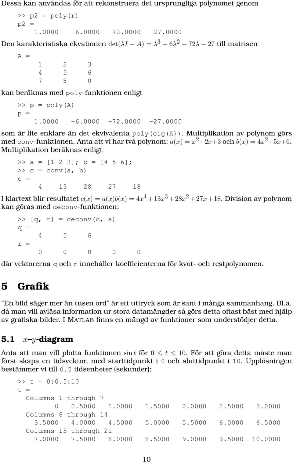 0000 som är lite enklare än det ekvivalenta poly(eig(a)). Multiplikation av polynom görs med conv-funktionen. Anta att vi har två polynom: a(x) = x 2 +2x+3 och b(x) = 4x 2 +5x+6.