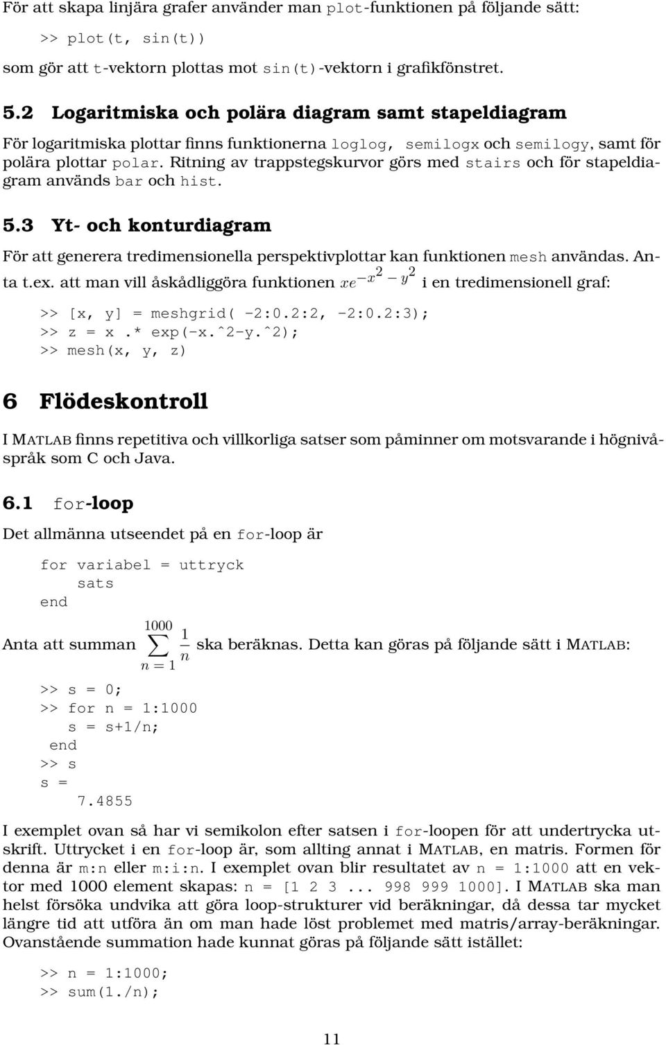 Ritning av trappstegskurvor görs med stairs och för stapeldiagram används bar och hist. 5.3 Yt- och konturdiagram För att generera tredimensionella perspektivplottar kan funktionen mesh användas.