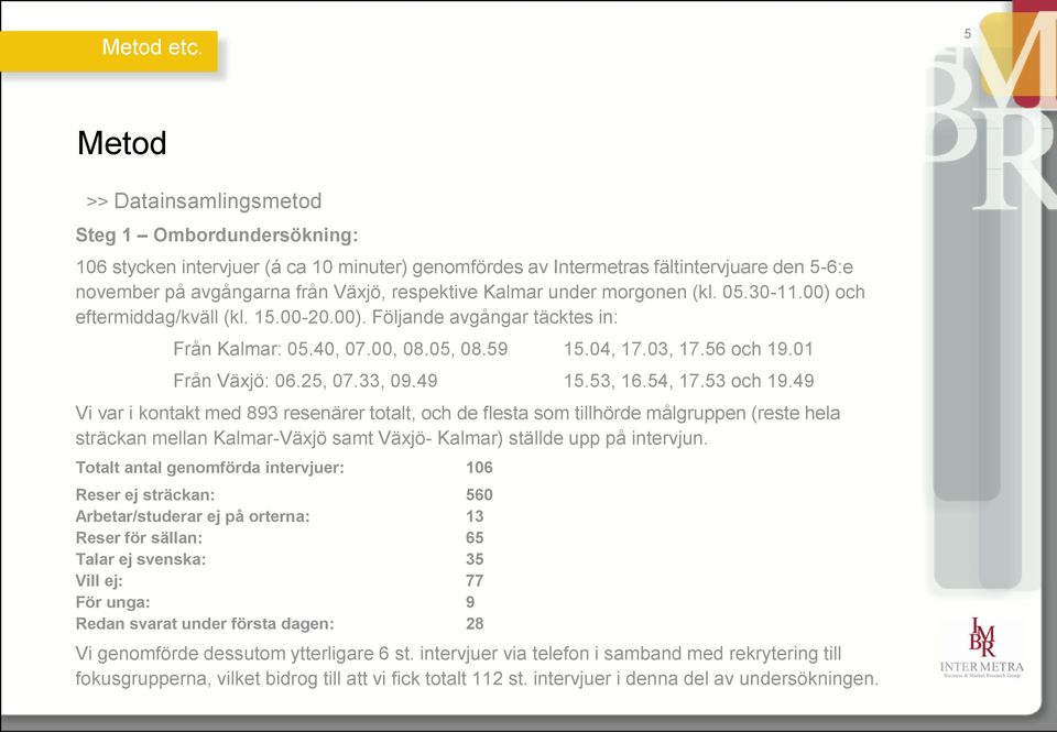 Kalmar under morgonen (kl. 05.30-11.00) och eftermiddag/kväll (kl. 15.00-20.00). Följande avgångar täcktes in: Från Kalmar: 05.40, 07.00, 08.05, 08.59 15.04, 17.03, 17.56 och 19.01 Från Växjö: 06.