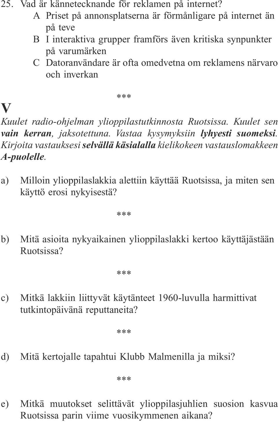 inverkan V Kuulet radio-ohjelman ylioppilastutkinnosta Ruotsissa. Kuulet sen vain kerran, jaksotettuna. Vastaa kysymyksiin lyhyesti suomeksi.