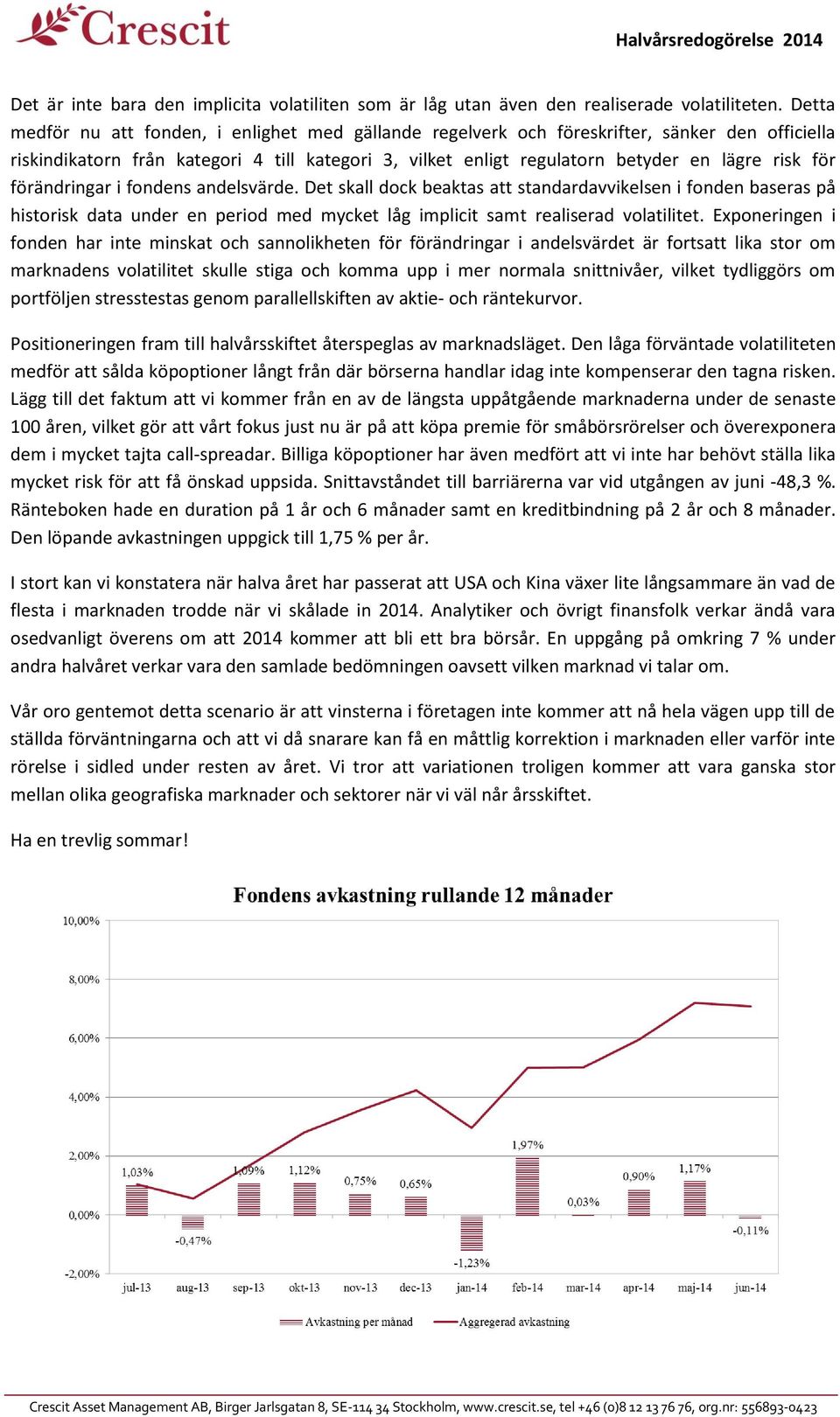 för förändringar i fondens andelsvärde. Det skall dock beaktas att standardavvikelsen i fonden baseras på historisk data under en period med mycket låg implicit samt realiserad volatilitet.