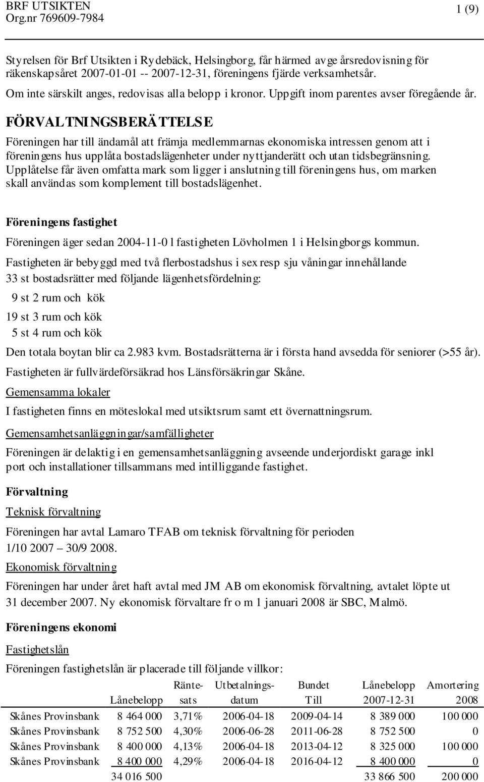 FÖRVALTNINGSBERÄTTELSE Föreningen har till ändamål att främja medlemmarnas ekonomiska intressen genom att i föreningens hus upplåta bostadslägenheter under nyttjanderätt och utan tidsbegränsning.