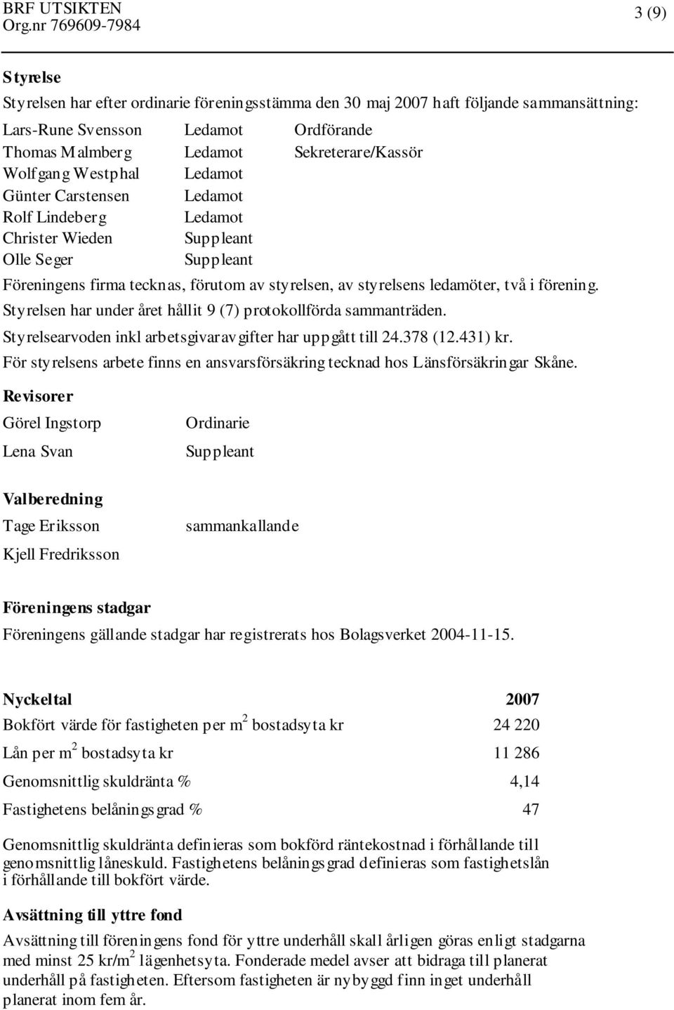 förening. Styrelsen har under året hållit 9 (7) protokollförda sammanträden. Styrelsearvoden inkl arbetsgivaravgifter har uppgått till 24.378 (12.431) kr.