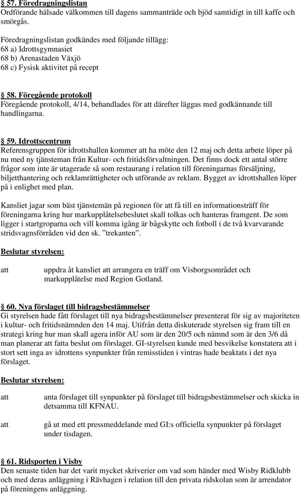 Föregående protokoll Föregående protokoll, 4/14, behandlades för därefter läggas med godkännande till handlingarna. 59.