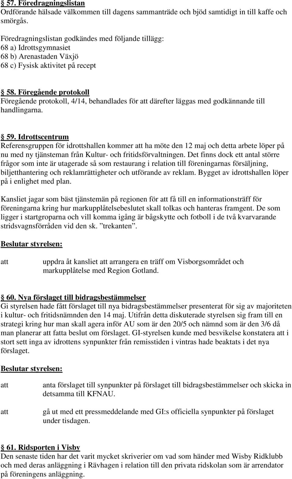 Föregående protokoll Föregående protokoll, 4/14, behandlades för därefter läggas med godkännande till handlingarna. 59.