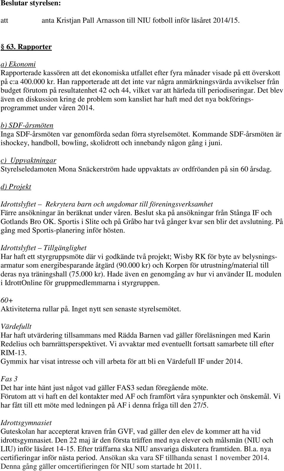 Det blev även en diskussion kring de problem som kansliet har haft med det nya bokföringsprogrammet under våren 2014. b) SDF-årsmöten Inga SDF-årsmöten var genomförda sedan förra styrelsemötet.