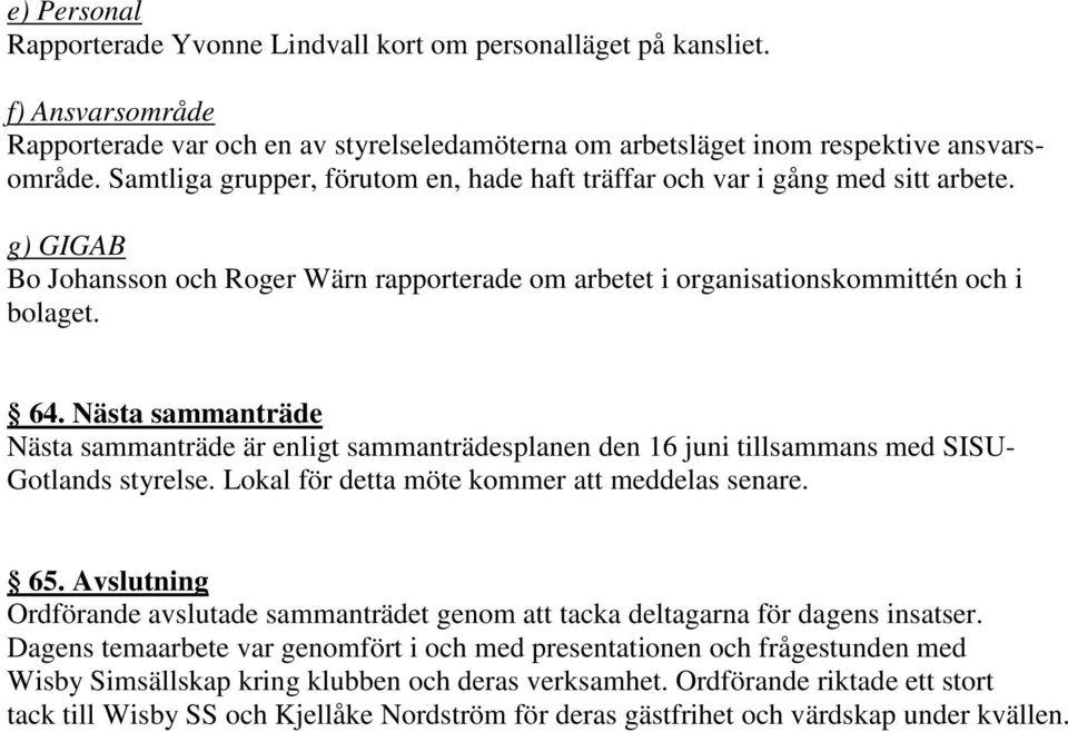 Nästa sammanträde Nästa sammanträde är enligt sammanträdesplanen den 16 juni tillsammans med SISU- Gotlands styrelse. Lokal för detta möte kommer meddelas senare. 65.