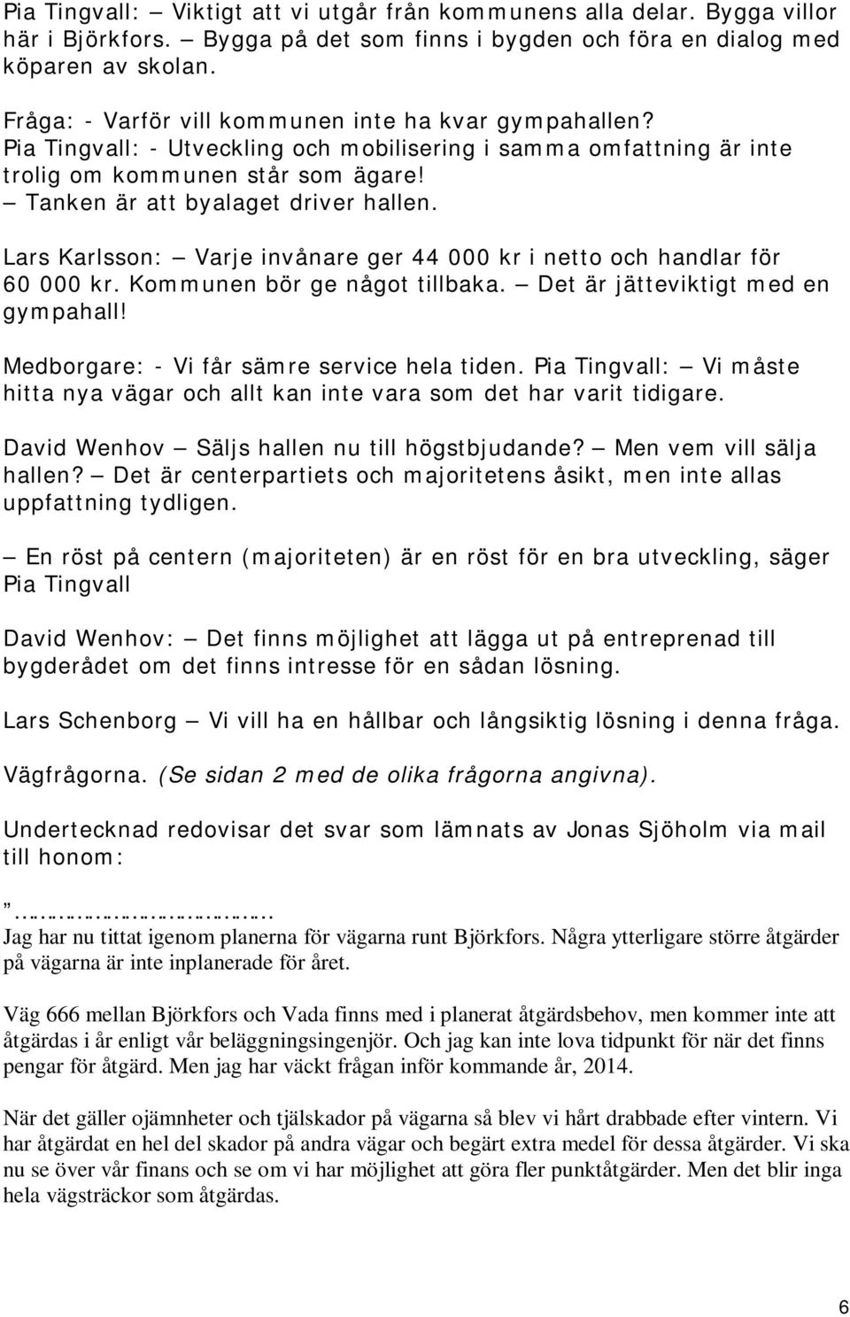 Lars Karlsson: Varje invånare ger 44 000 kr i netto och handlar för 60 000 kr. Kommunen bör ge något tillbaka. Det är jätteviktigt med en gympahall! Medborgare: - Vi får sämre service hela tiden.