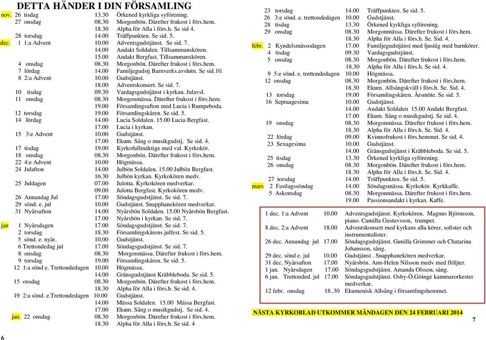 7 lördag 14.00 Familjegudtj Barnverk.avlutn. Se id.10. 8 2:a Advent 10.00 Gudtjänt. 18.00 Adventkonert. Se id. 7. 10 tidag 09.30 Vardaggudtjänt i kyrkan. Julavl. 11 ondag 08.30 Morgonmäa.