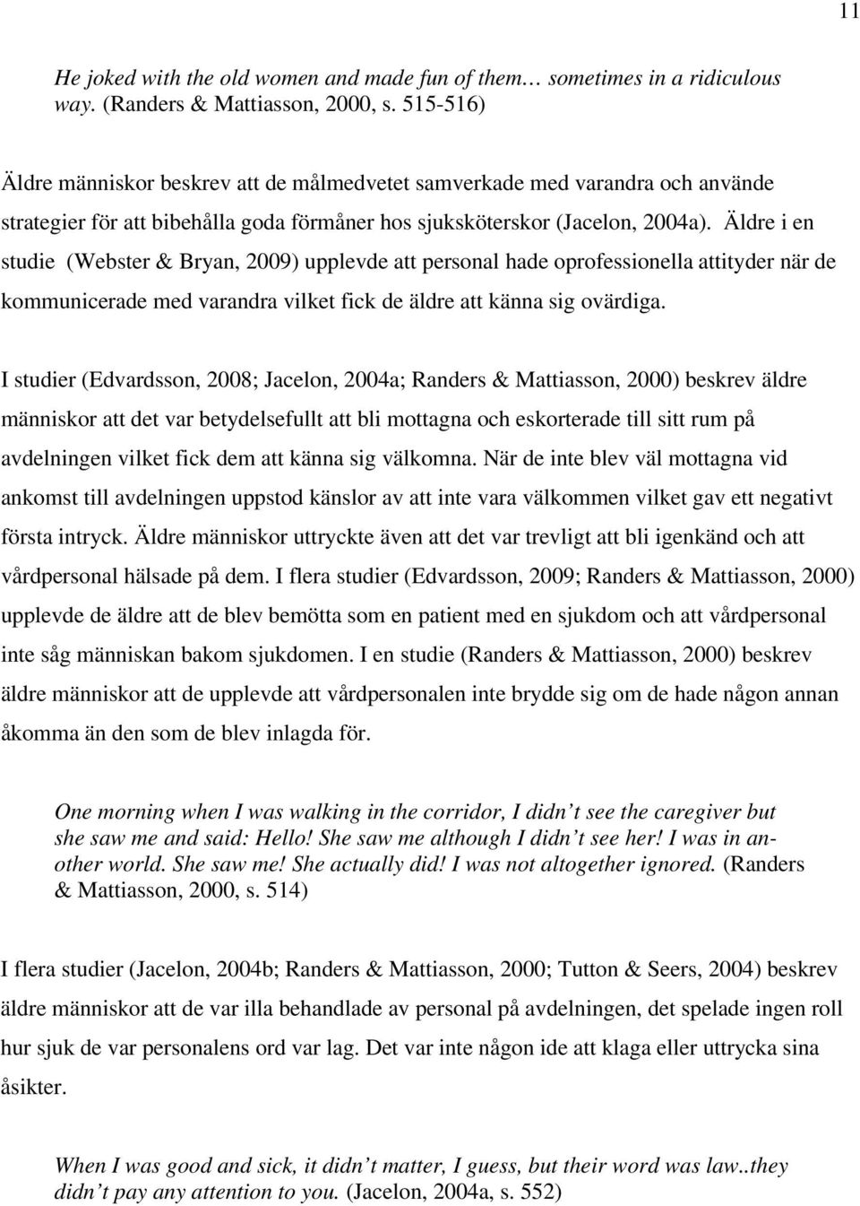 Äldre i en studie (Webster & Bryan, 2009) upplevde att personal hade oprofessionella attityder när de kommunicerade med varandra vilket fick de äldre att känna sig ovärdiga.