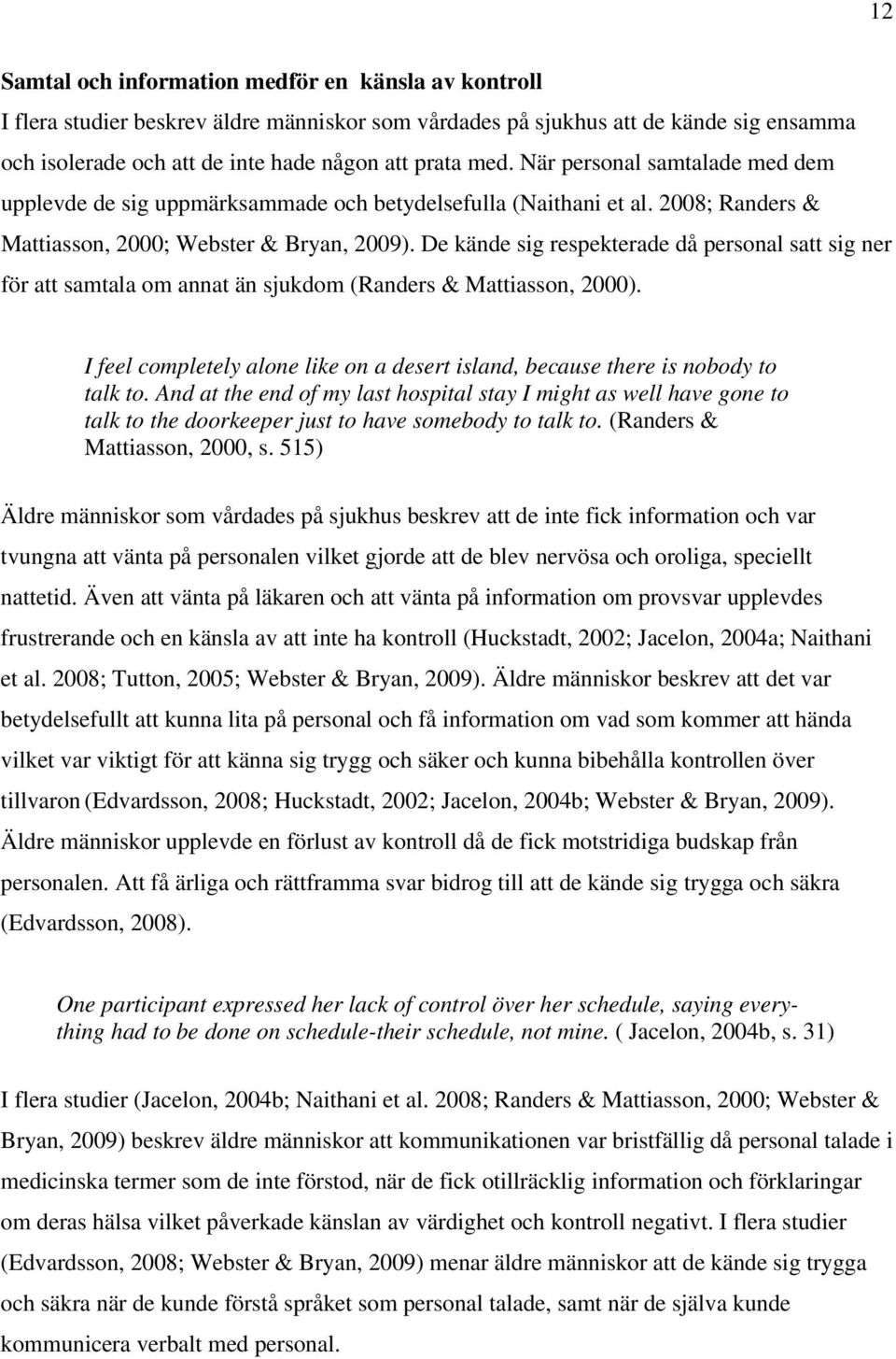 De kände sig respekterade då personal satt sig ner för att samtala om annat än sjukdom (Randers & Mattiasson, 2000).