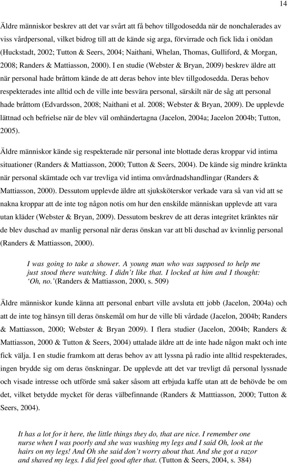 I en studie (Webster & Bryan, 2009) beskrev äldre att när personal hade bråttom kände de att deras behov inte blev tillgodosedda.