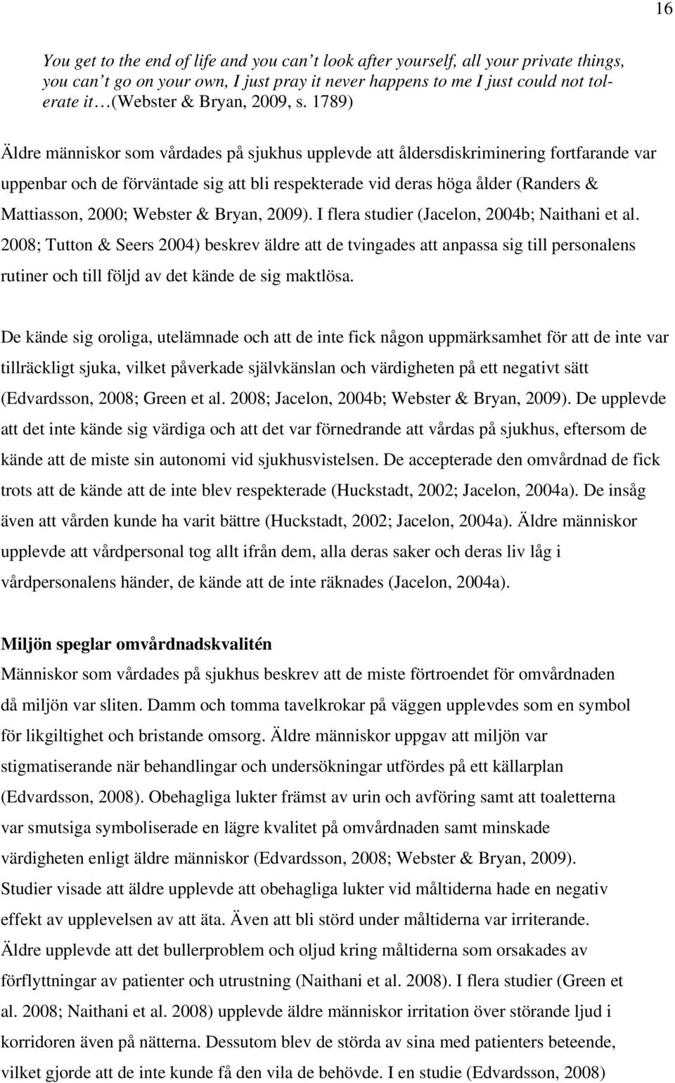 1789) Äldre människor som vårdades på sjukhus upplevde att åldersdiskriminering fortfarande var uppenbar och de förväntade sig att bli respekterade vid deras höga ålder (Randers & Mattiasson, 2000;