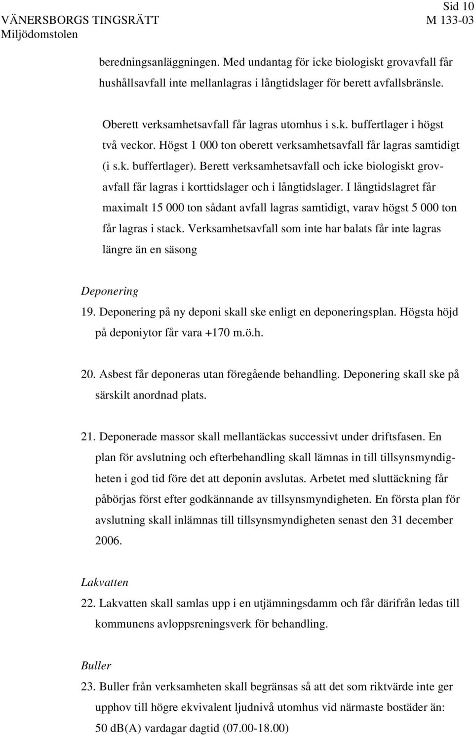 Berett verksamhetsavfall och icke biologiskt grovavfall får lagras i korttidslager och i långtidslager.