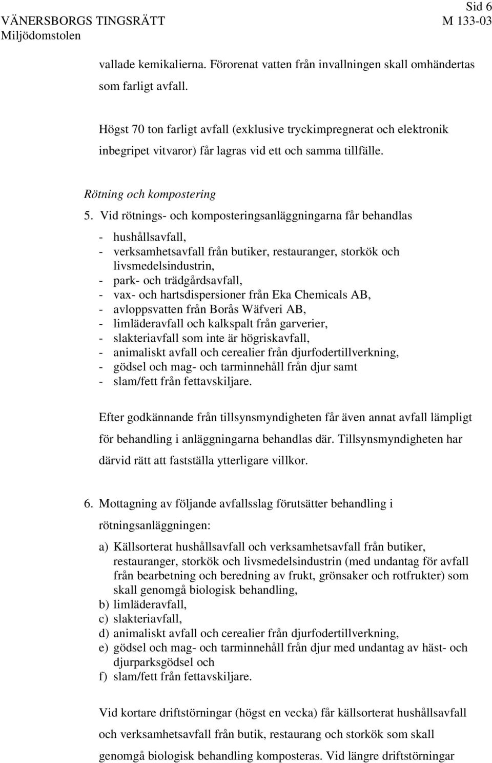 Vid rötnings- och komposteringsanläggningarna får behandlas - hushållsavfall, - verksamhetsavfall från butiker, restauranger, storkök och livsmedelsindustrin, - park- och trädgårdsavfall, - vax- och
