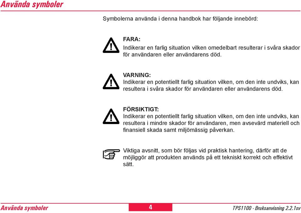 FÖRSIKTIGT: Indikerar en potentiellt farlig situation vilken, om den inte undviks, kan resultera i mindre skador för användaren, men avsevärd materiell och finansiell skada