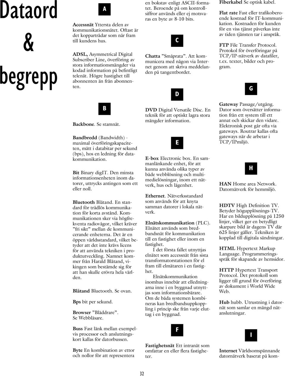 en bokstav enligt ASCII-formatet. Beroende på om kontrollsiffror används eller ej motsvaras en byte av 8-10 bits. C Chatta Småprata.