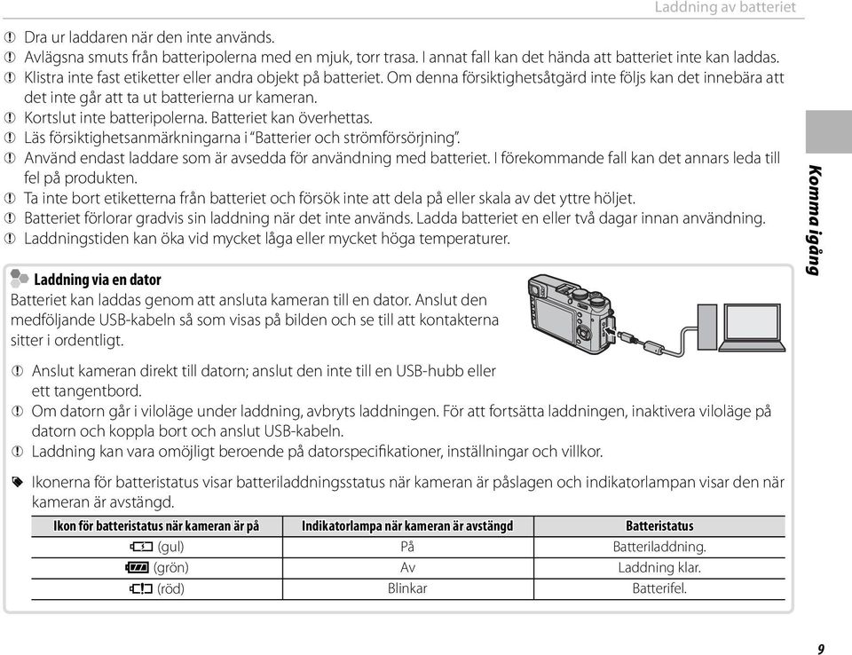 Q Kortslut inte batteripolerna. Batteriet kan överhettas. Q Läs försiktighetsanmärkningarna i Batterier och strömförsörjning. Q Använd endast laddare som är avsedda för användning med batteriet.