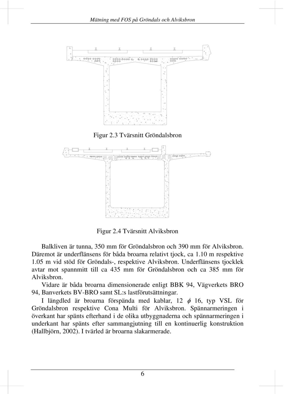 Vidare är båda broarna dimensionerade enligt BBK 94, Vägverkets BRO 94, Banverkets BV-BRO samt SL:s lastförutsättningar.