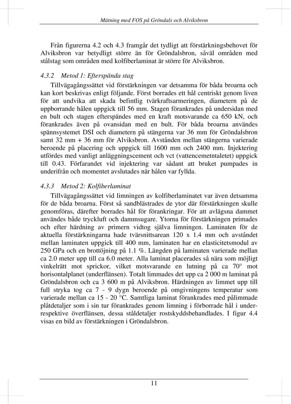 Först borrades ett hål centriskt genom liven för att undvika att skada befintlig tvärkraftsarmeringen, diametern på de uppborrande hålen uppgick till 56 mm.