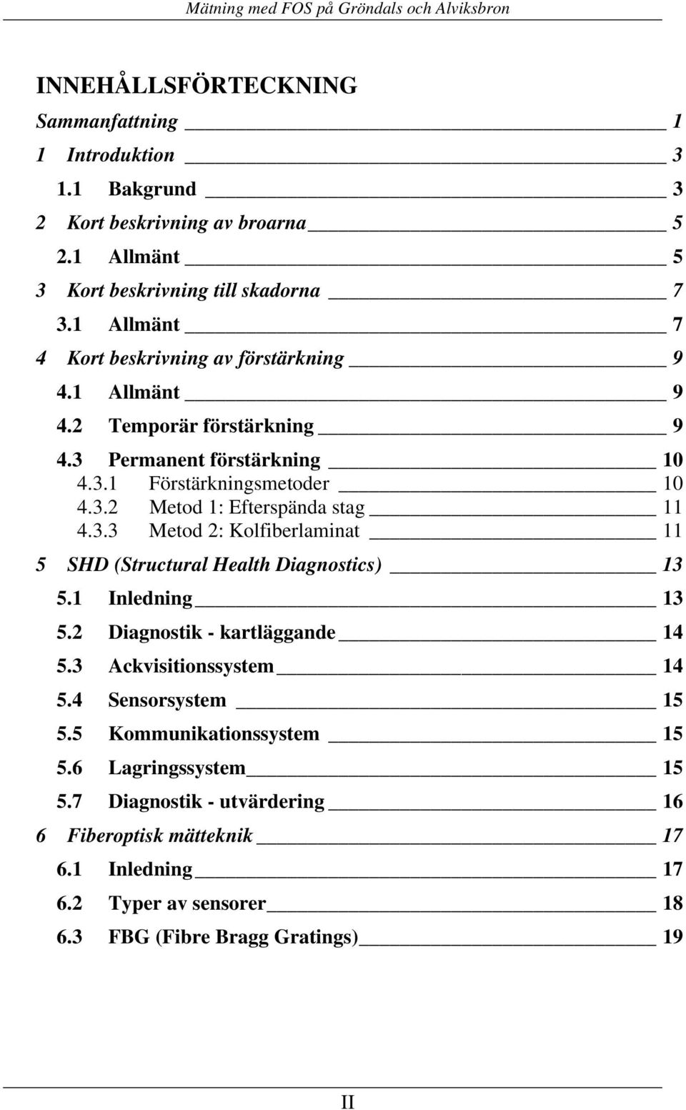 3.3 Metod 2: Kolfiberlaminat 11 5 SHD (Structural Health Diagnostics) 13 5.1 Inledning 13 5.2 Diagnostik - kartläggande 14 5.3 Ackvisitionssystem 14 5.4 Sensorsystem 15 5.
