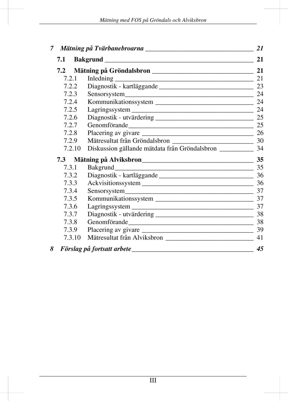 3 Mätning på Alviksbron 35 7.3.1 Bakgrund 35 7.3.2 Diagnostik - kartläggande 36 7.3.3 Ackvisitionssystem 36 7.3.4 Sensorsystem 37 7.3.5 Kommunikationssystem 37 7.3.6 Lagringssystem 37 7.
