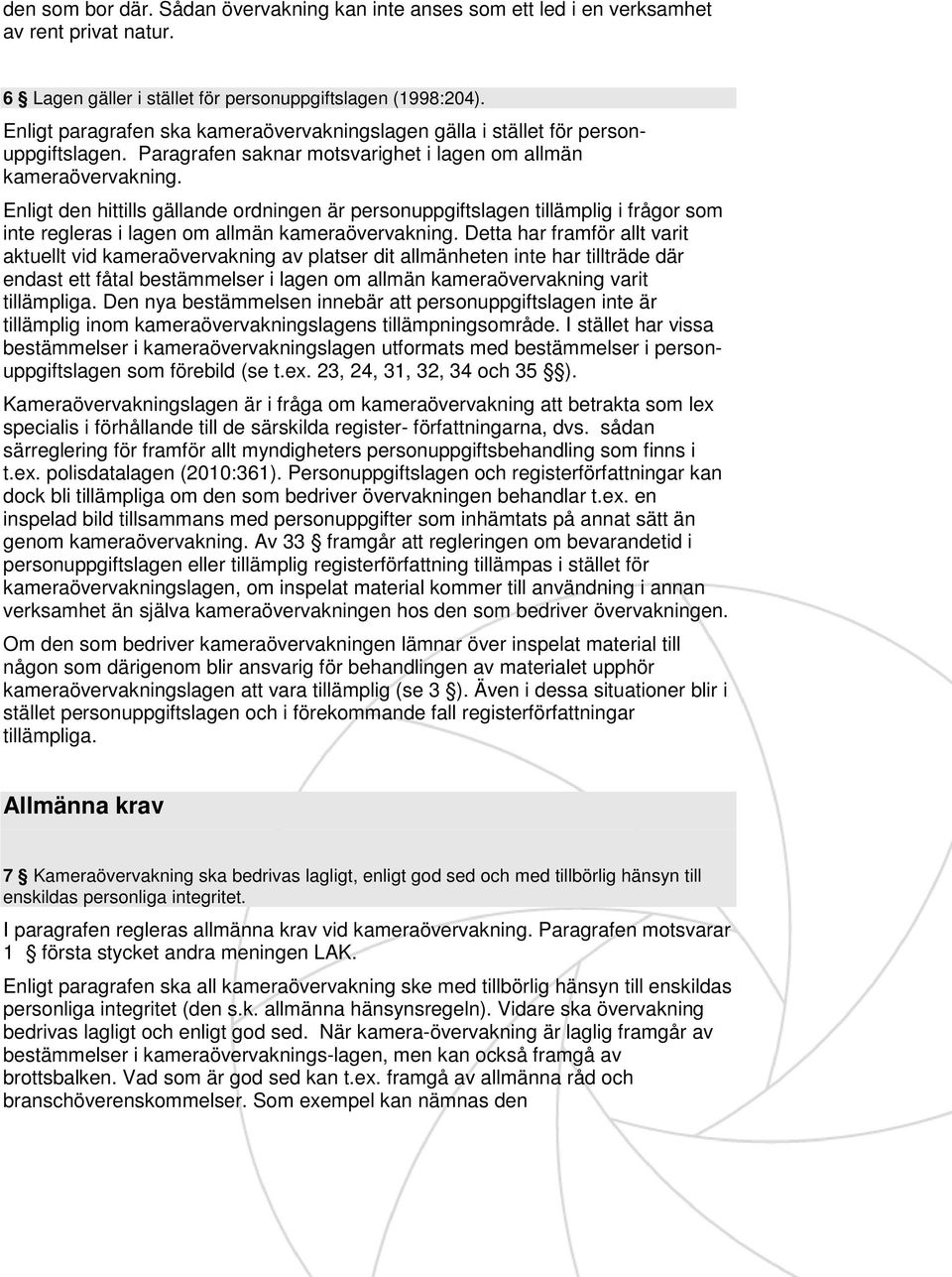 Enligt den hittills gällande ordningen är personuppgiftslagen tillämplig i frågor som inte regleras i lagen om allmän kameraövervakning.