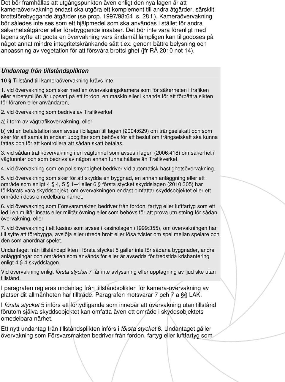 Det bör inte vara förenligt med lagens syfte att godta en övervakning vars ändamål lämpligen kan tillgodoses på något annat mindre integritetskränkande sätt t.ex.