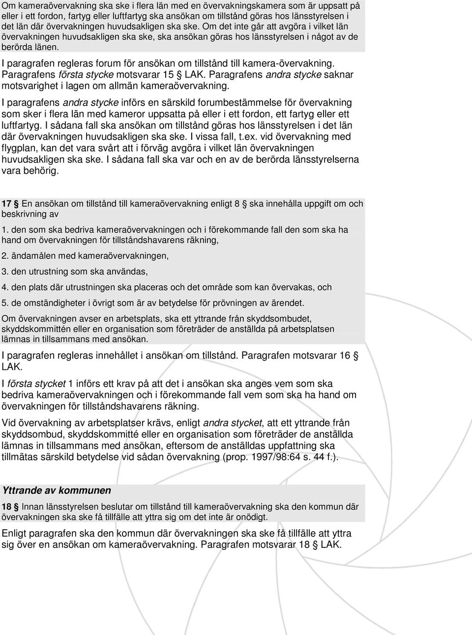 I paragrafen regleras forum för ansökan om tillstånd till kamera-övervakning. Paragrafens första stycke motsvarar 15 LAK.