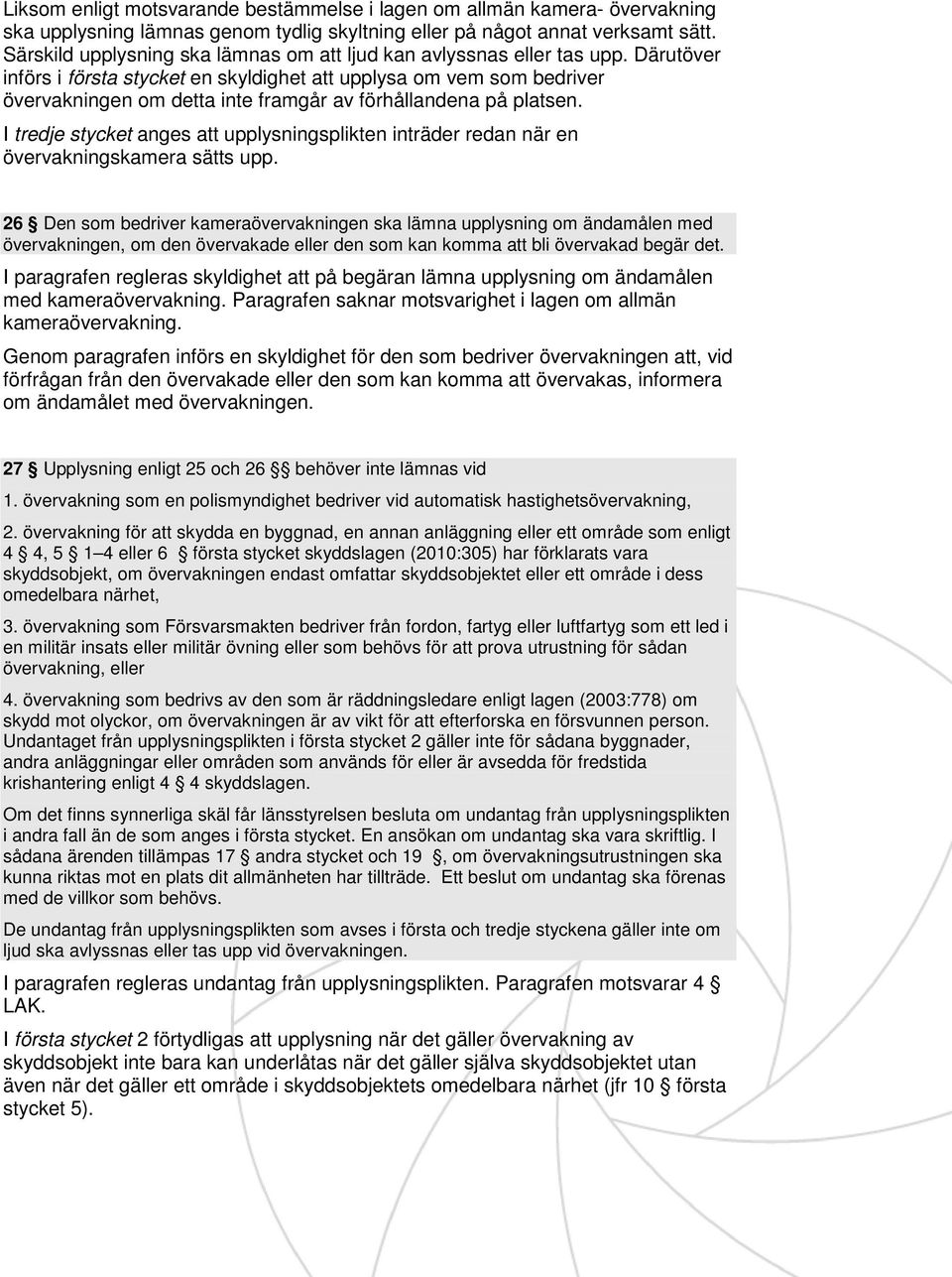 Därutöver införs i första stycket en skyldighet att upplysa om vem som bedriver övervakningen om detta inte framgår av förhållandena på platsen.