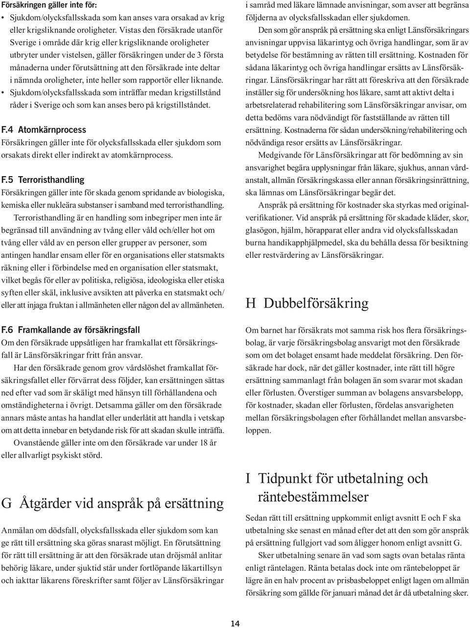 försäkrade inte deltar i nämnda oroligheter, inte heller som rapportör eller liknande.