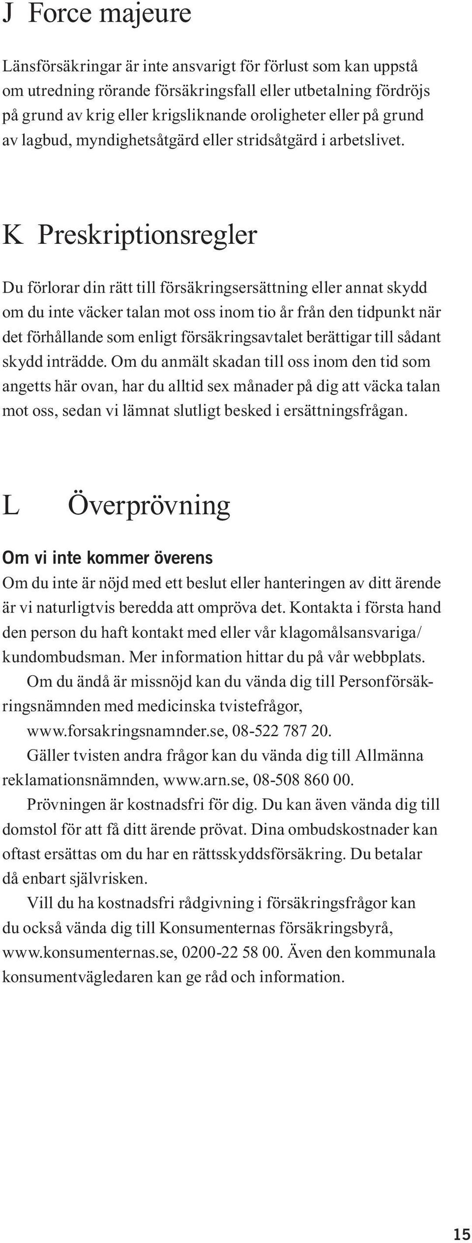 K Preskriptionsregler Du förlorar din rätt till försäkringsersättning eller annat skydd om du inte väcker talan mot oss inom tio år från den tidpunkt när det förhållande som enligt försäkringsavtalet