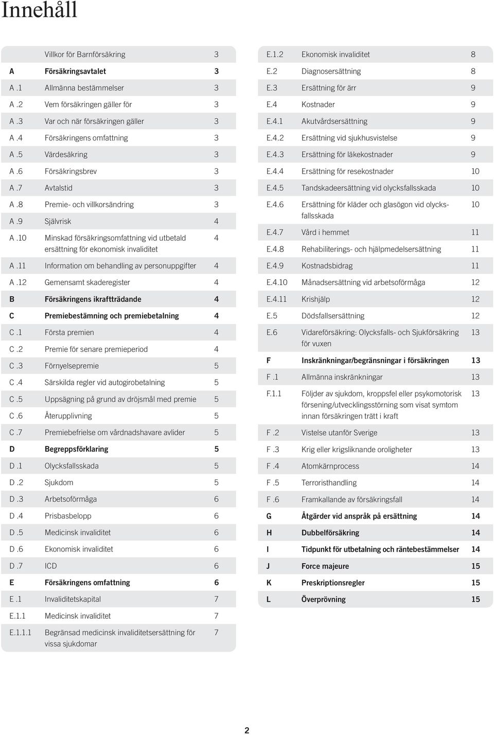11 Information om behandling av personuppgifter 4 A.12 Gemensamt skaderegister 4 B Försäkringens ikraftträdande 4 C Premiebestämning och premiebetalning 4 C.1 Första premien 4 C.