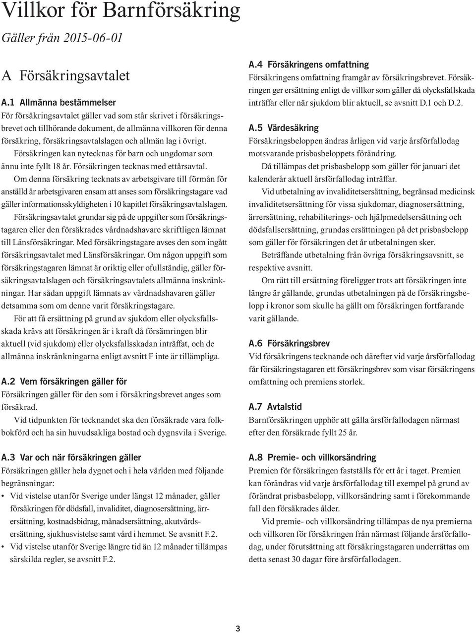 lag i övrigt. Försäkringen kan nytecknas för barn och ungdomar som ännu inte fyllt 18 år. Försäkringen tecknas med ettårsavtal.